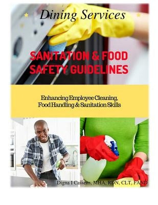 Dining Services Sanitation & Food Safety Guidelines: Enhancing Employees Cleaning, Sanitation & Food Handling Skills by Cassens Mha Rdn Clt Fand, Digna Irizarry