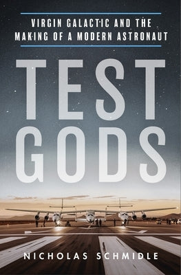 Test Gods: Virgin Galactic and the Making of a Modern Astronaut by Schmidle, Nicholas