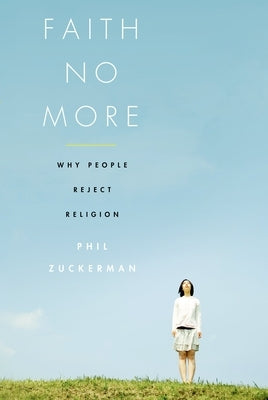 Faith No More: Why People Reject Religion by Zuckerman, Phil