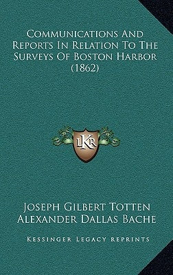 Communications And Reports In Relation To The Surveys Of Boston Harbor (1862) by Totten, Joseph Gilbert
