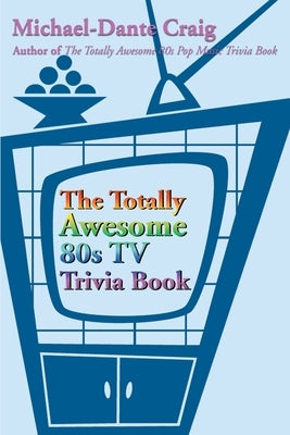 The Totally Awesome 80s TV Trivia Book by Craig, Michael-Dante