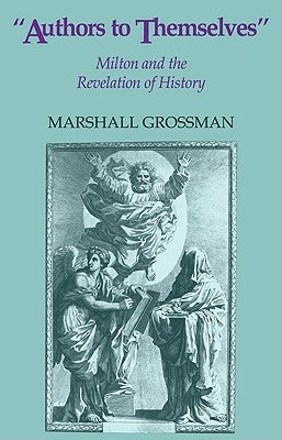 Authors to Themselves: Milton and the Revelation of History by Grossman, Marshall