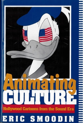 Animating Culture: Hollywood Cartoons from the Sound Era by Smoodin, Eric