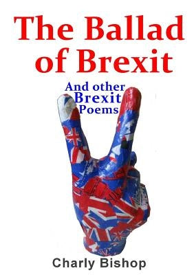 The Ballad of Brexit And Other Brexit Poems by Bishop, Charly