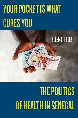Your Pocket Is What Cures You: The Politics of Health in Senegal by Foley, Ellen E.