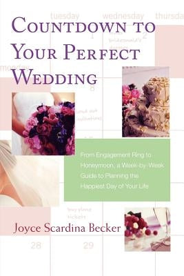 Countdown to Your Perfect Wedding: From Engagement Ring to Honeymoon, a Week-By-Week Guide to Planning the Happiest Day of Your Life by Becker, Joyce Scardina