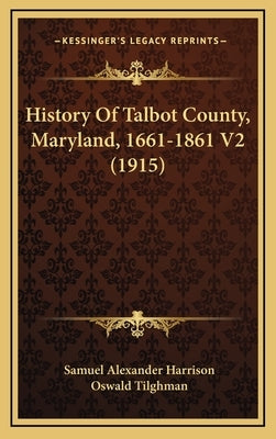 History Of Talbot County, Maryland, 1661-1861 V2 (1915) by Harrison, Samuel Alexander