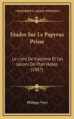 Etudes Sur Le Papyrus Prisse: Le Livre De Kaqimna Et Les Lecons De Ptah Hotep (1887) by Virey, Philippe