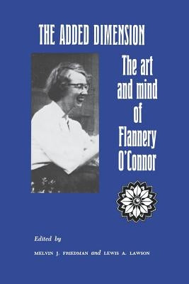 The Added Dimension: The Art and Mind of Flannery O'Connor by Friedman, Melvin
