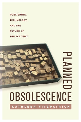 Planned Obsolescence: Publishing, Technology, and the Future of the Academy by Fitzpatrick, Kathleen