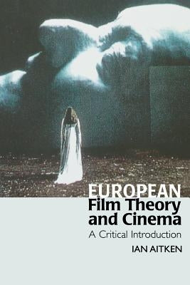 European Film Theory and Cinema: A Critical Introduction by Aitken, Ian