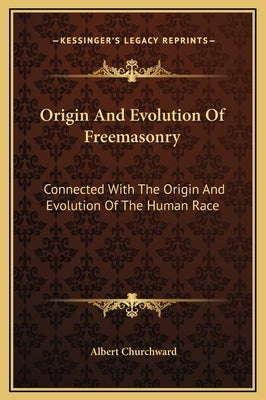 Origin and Evolution of Freemasonry: Connected with the Origin and Evolution of the Human Race by Churchward, Albert