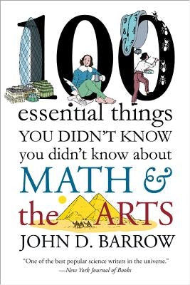 100 Essential Things You Didn't Know You Didn't Know about Math and the Arts by Barrow, John D.