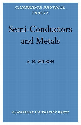 Semi-Conductors and Metals: An Introduction to the Electron Theory of Metals by Wilson, A. H.