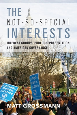 The Not-So-Special Interests: Interest Groups, Public Representation, and American Governance by Grossmann, Matt