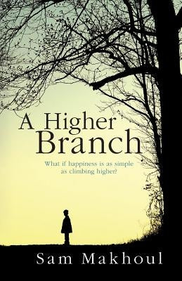 A Higher Branch: What if happiness is as simple as climbing higher? by Makhoul, Sam