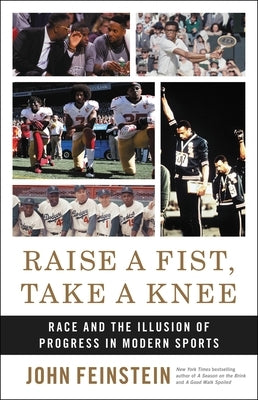Raise a Fist, Take a Knee: Race and the Illusion of Progress in Modern Sports by Feinstein, John