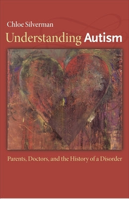Understanding Autism: Parents, Doctors, and the History of a Disorder by Silverman, Chloe