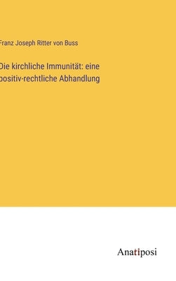 Die kirchliche Immunität: eine positiv-rechtliche Abhandlung by Buss, Franz Joseph Ritter Von