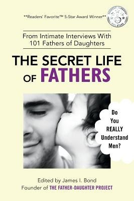 The Secret Life of Fathers (2nd Edition - Updated with new sections added): An Unexpected Guide to Understanding MEN... and Fathers by The Father-Daughter Project