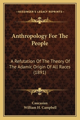 Anthropology For The People: A Refutation Of The Theory Of The Adamic Origin Of All Races (1891) by Caucasian