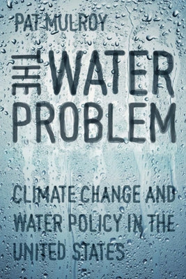 The Water Problem: Climate Change and Water Policy in the United States by Mulroy, Pat