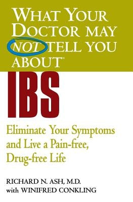 What Your Doctor May Not Tell You about IBS: Eliminate Your Symptoms and Live a Pain-Free, Drug-Free Life by Ash, Richard N.