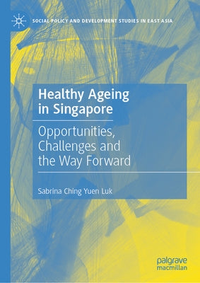 Healthy Ageing in Singapore: Opportunities, Challenges and the Way Forward by Ching Yuen Luk, Sabrina