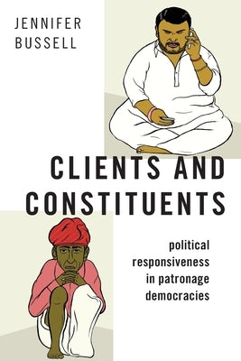 Clients and Constituents: Political Responsiveness in Patronage Democracies by Bussell, Jennifer