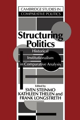 Structuring Politics: Historical Institutionalism in Comparative Analysis by Steinmo, Sven