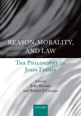 Reason, Morality, and Law: The Philosophy of John Finnis by Keown, John