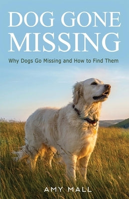 Dog Gone Missing: Why Dogs Go Missing and How to Find Them by Mall, Amy