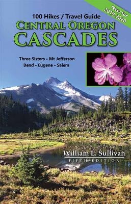 100 Hikes/Travel Guide: Central Oregon Cascades: Three Sisters, Mt. Jefferson, Bend, Eugene, Salem by Sullivan, William L.