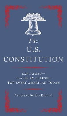 The U.S. Constitution: Explained--Clause by Clause--For Every American Today by Raphael, Ray