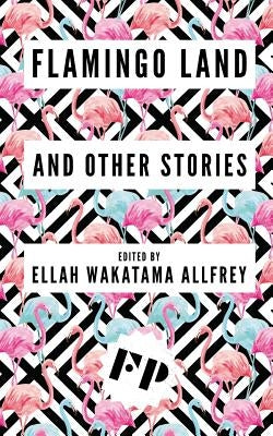 Flamingo Land: And Other Stories by Allfrey, Ellah Wakatama