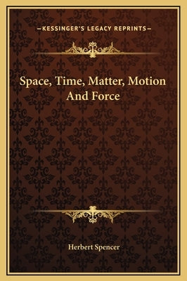 Space, Time, Matter, Motion and Force by Spencer, Herbert