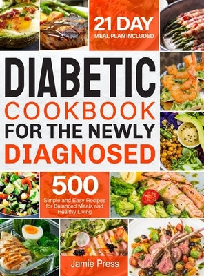 Diabetic Cookbook for the Newly Diagnosed: 500 Simple and Easy Recipes for Balanced Meals and Healthy Living (21 Day Meal Plan Included) by Press, Jamie