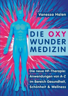 Die Oxy Wunder Medizin: Die neue HF-Therapie: Anwendungen von A-Z im Bereich Gesundheit, Schönheit und Wellness by Halen, Vanessa