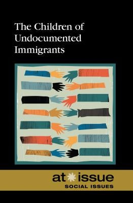 The Children of Undocumented Immigrants by Haugen, David M.