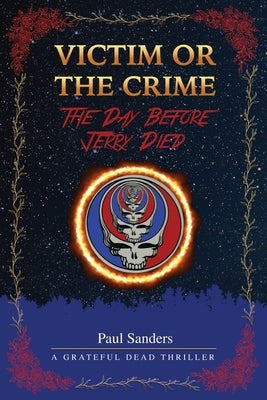 Victim or the Crime - The Day Before Jerry Died: A Grateful Dead Thriller by Sanders, Paul