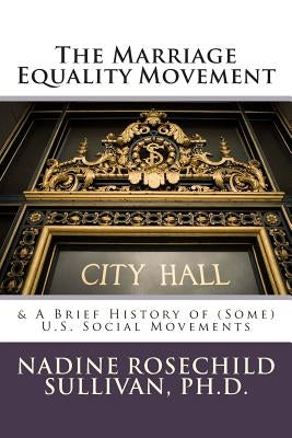 The Marriage Equality Movement: & A Brief History of (Some) U.S. Social Movements by Sullivan Ph. D., Nadine Rosechild