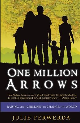 One Million Arrows: Raising Your Children to Change the World by Ferwerda, Julie