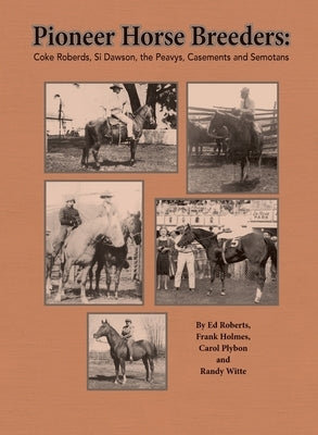 Pioneer Horse Breeders: Coke Roberds, Si Dawson, the Peavys, Casements and Semotans by Roberts, Ed
