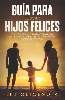 Guía para educar hijos felices by Quiceno R., Luz