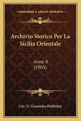Archivio Storico Per La Sicilia Orientale: Anno II (1905) by Cav N. Giannotta Publisher