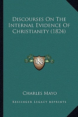 Discourses On The Internal Evidence Of Christianity (1824) by Mayo, Charles