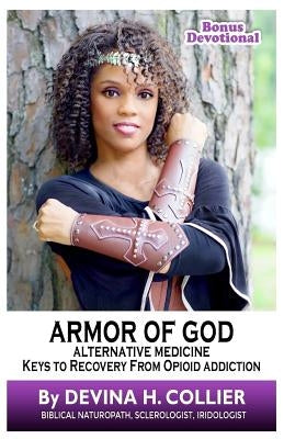 Armor of God: Alternative Medicine Keys to Recovery from Opioid Addiction by Collier, Devina Hughes
