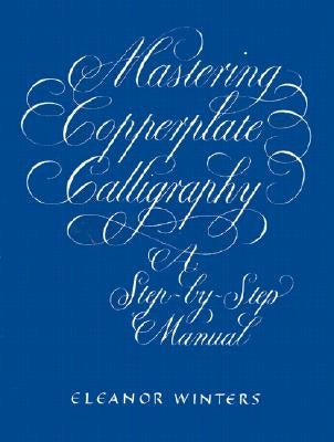 Mastering Copperplate Calligraphy: A Step-By-Step Manual by Winters, Eleanor