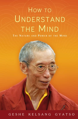 How to Understand the Mind: The Nature and Power of the Mind by Gyatso, Geshe Kelsang