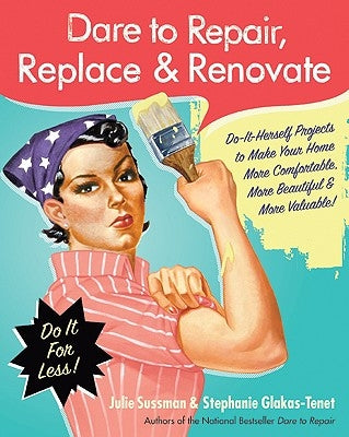 Dare to Repair, Replace & Renovate: Do-It-Herself Projects to Make Your Home More Comfortable, More Beautiful & More Valuable! by Sussman, Julie